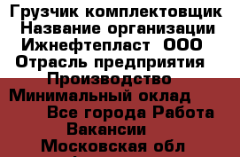 Грузчик-комплектовщик › Название организации ­ Ижнефтепласт, ООО › Отрасль предприятия ­ Производство › Минимальный оклад ­ 20 000 - Все города Работа » Вакансии   . Московская обл.,Фрязино г.